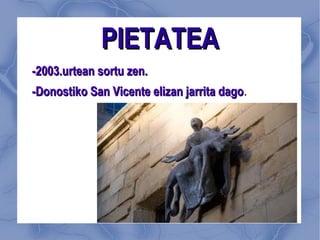 PIETATEA -2003.urtean sortu zen. -Donostiko San Vicente elizan jarrita dago . 