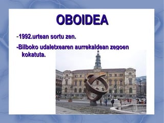 OBOIDEA - 1992.urtean sortu zen. -Bilboko udaletxearen aurrekaldean zegoen kokatuta. 
