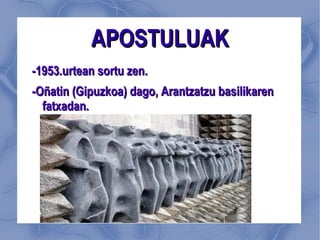 APOSTULUAK -1953.urtean sortu zen. -Oñatin (Gipuzkoa) dago, Arantzatzu basilikaren fatxadan. 