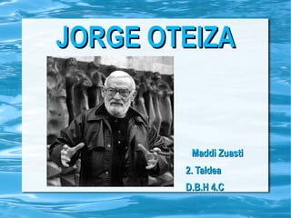 JORGE OTEIZA Maddi Zuasti 2. Taldea D.B.H 4.C 