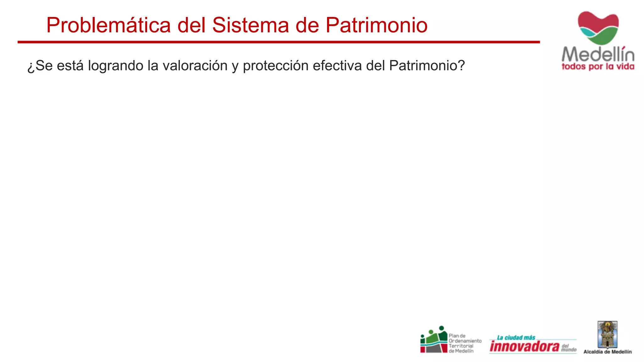 ¿Se está logrando la valoración y protección efectiva del Patrimonio?
Problemática del Sistema de Patrimonio
 