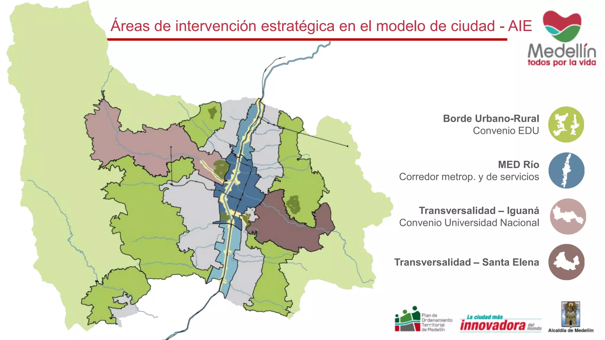 Áreas de intervención estratégica en el modelo de ciudad - AIE
Borde Urbano-Rural
Convenio EDU
MED Río
Corredor metrop. y de servicios
Transversalidad – Iguaná
Convenio Universidad Nacional
Transversalidad – Santa Elena
 