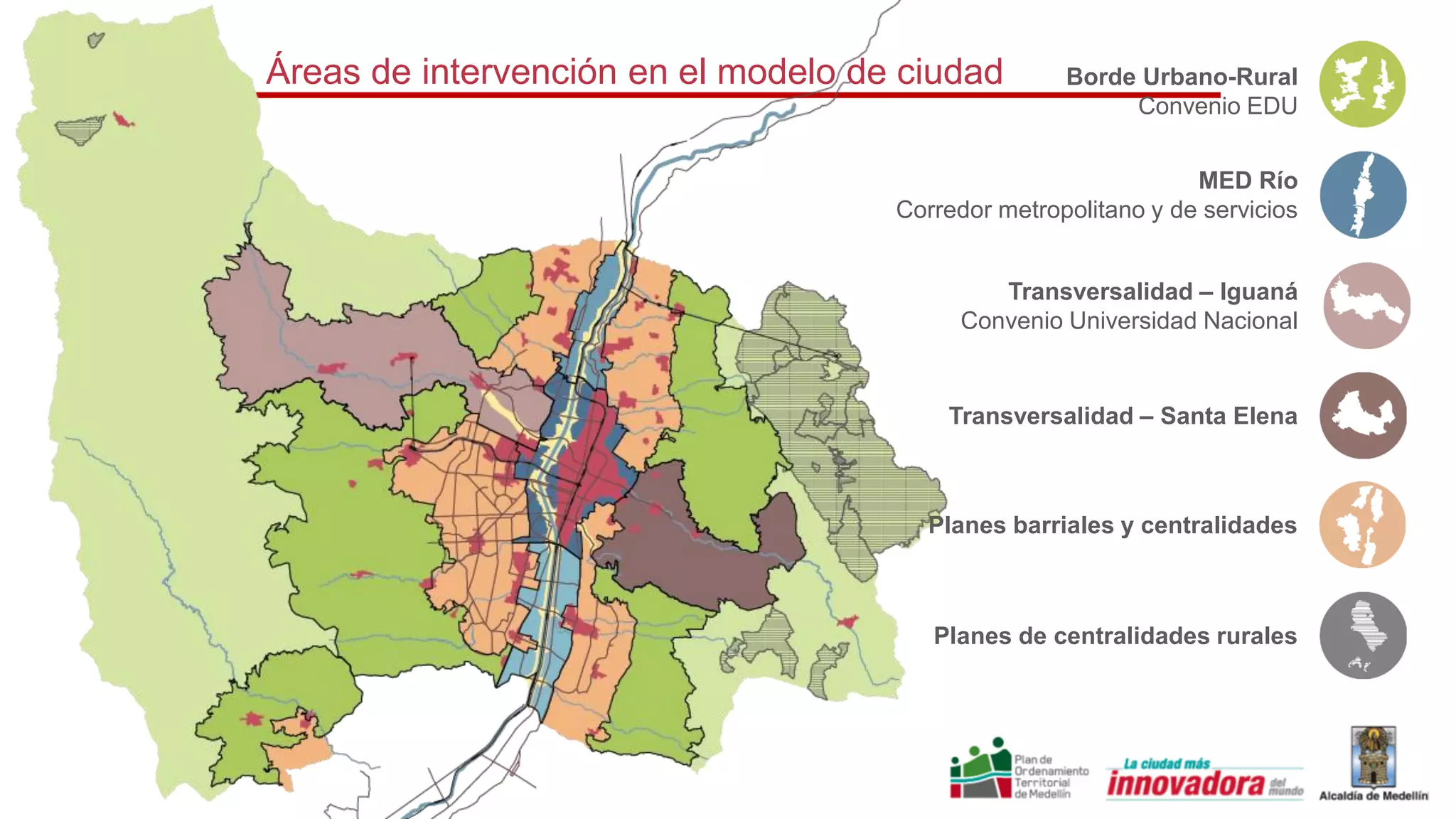 Áreas de intervención en el modelo de ciudad Borde Urbano-Rural
Convenio EDU
MED Río
Corredor metropolitano y de servicios
Transversalidad – Santa Elena
Transversalidad – Iguaná
Convenio Universidad Nacional
Planes barriales y centralidades
Planes de centralidades rurales
 