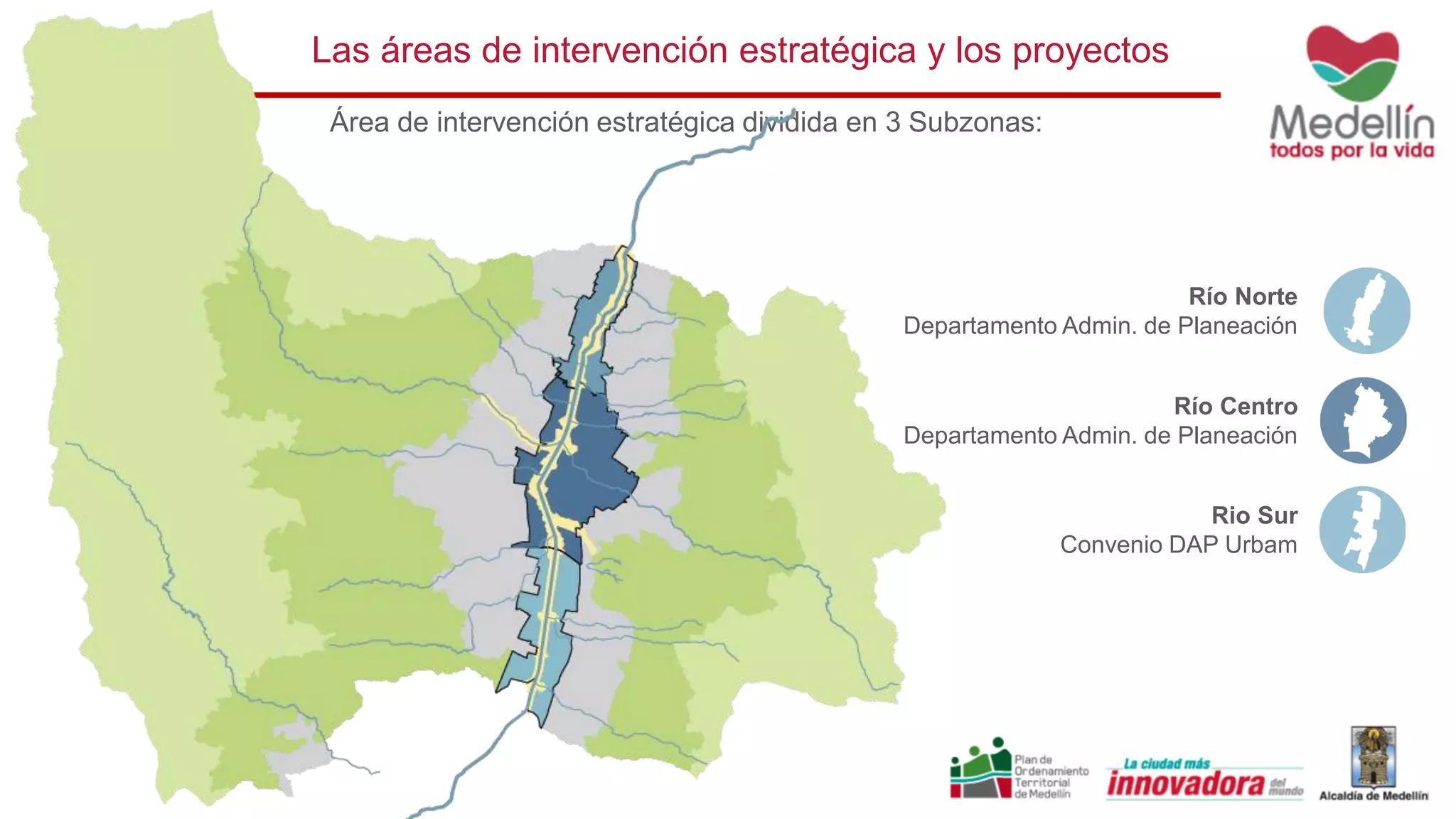 Las áreas de intervención estratégica y los proyectos
Área de intervención estratégica dividida en 3 Subzonas:
Río Centro
Departamento Admin. de Planeación
Río Norte
Departamento Admin. de Planeación
Rio Sur
Convenio DAP Urbam
 