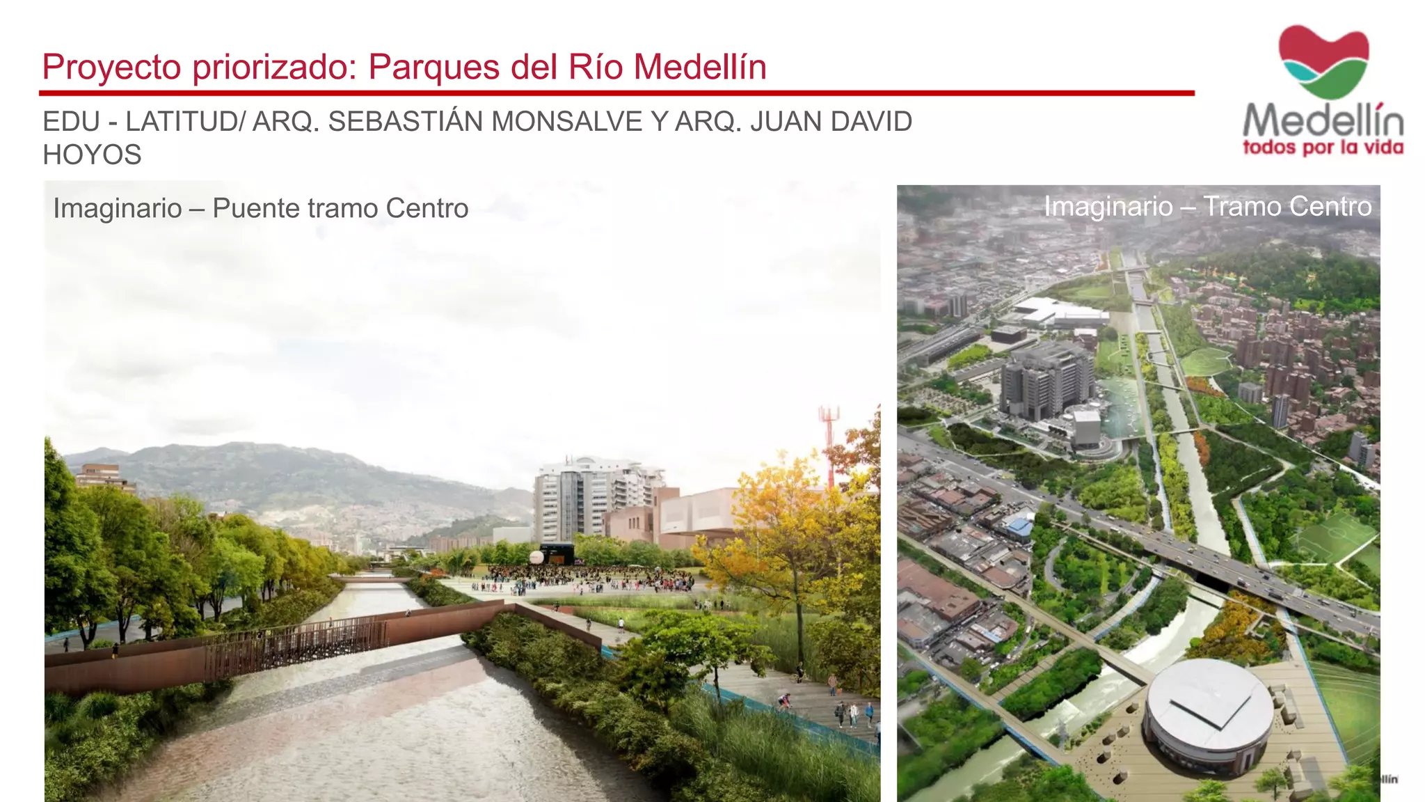 EDU - LATITUD/ ARQ. SEBASTIÁN MONSALVE Y ARQ. JUAN DAVID
HOYOS
Proyecto priorizado: Parques del Río Medellín
Imaginario – Tramo CentroImaginario – Puente tramo Centro
 
