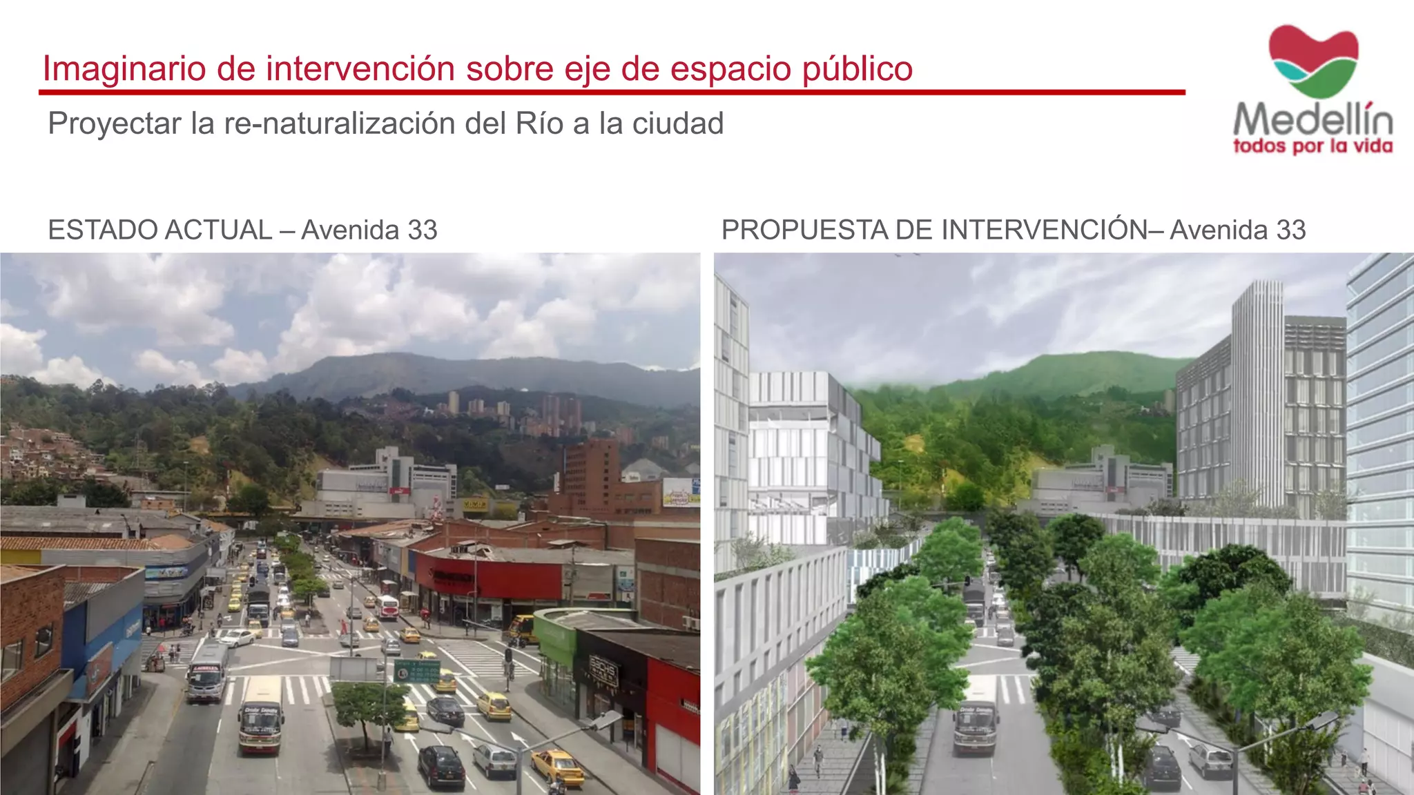 Imaginario de intervención sobre eje de espacio público
ESTADO ACTUAL – Avenida 33 PROPUESTA DE INTERVENCIÓN– Avenida 33
Proyectar la re-naturalización del Río a la ciudad
 