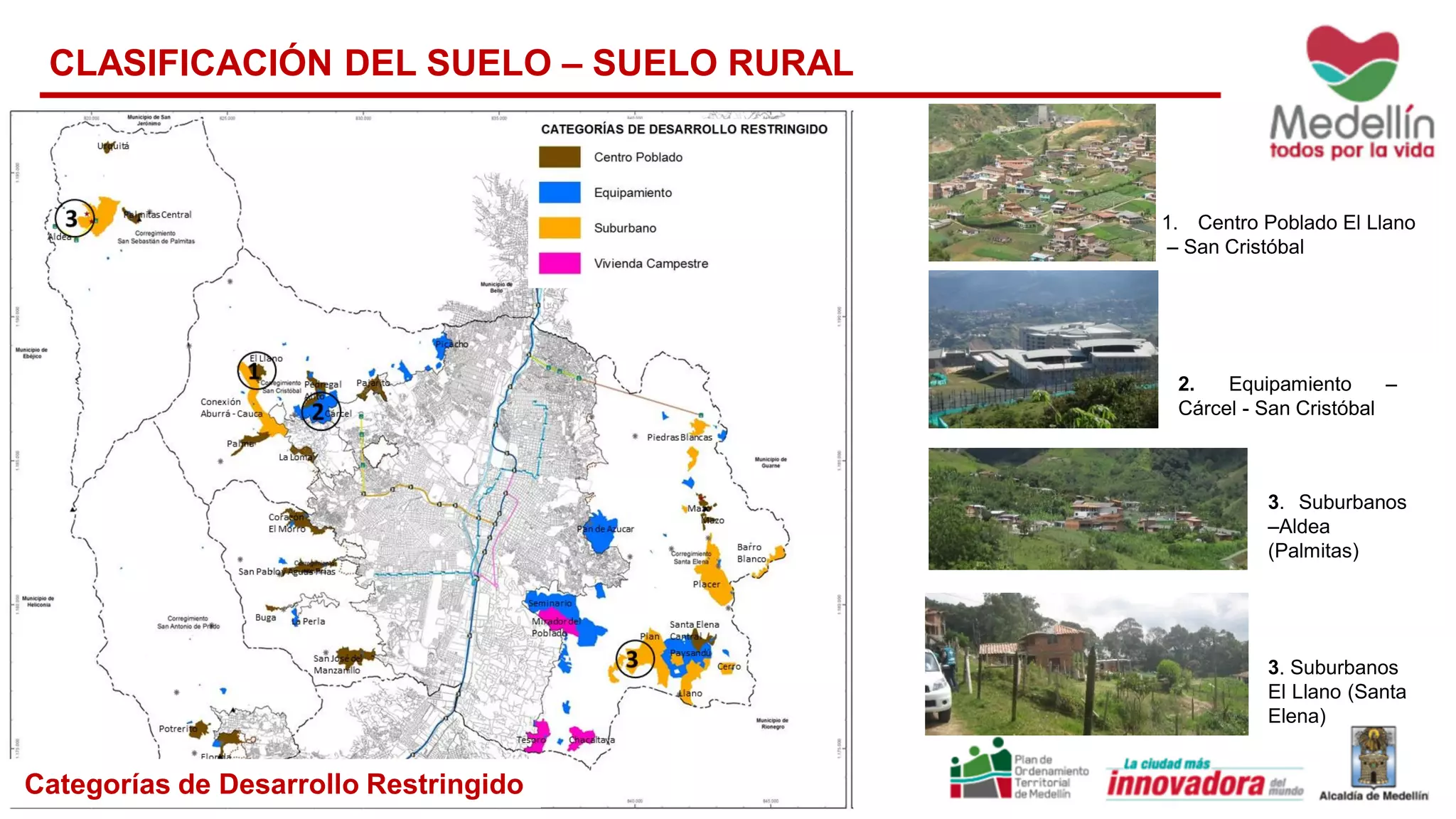 1. Centro Poblado El Llano
– San Cristóbal
2. Equipamiento –
Cárcel - San Cristóbal
3. Suburbanos
–Aldea
(Palmitas)
CLASIFICACIÓN DEL SUELO – SUELO RURAL
3. Suburbanos
El Llano (Santa
Elena)
Categorías de Desarrollo Restringido
 