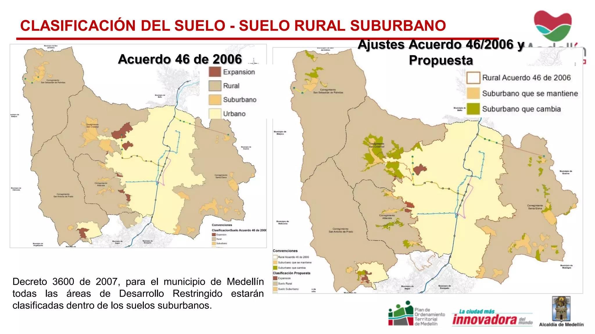 CLASIFICACIÓN DEL SUELO - SUELO RURAL SUBURBANO
Acuerdo 46 de 2006
Ajustes Acuerdo 46/2006 y
Propuesta
Decreto 3600 de 2007, para el municipio de Medellín
todas las áreas de Desarrollo Restringido estarán
clasificadas dentro de los suelos suburbanos.
 