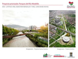 Proyecto priorizado: Parques del Río Medellín 
EDU - LATITUD/ ARQ. SEBASTIÁN MONSALVE Y ARQ. JUAN DAVID HOYOS 
Imaginario Imaginario – Puente tramo Centro – Tramo Centro 
 