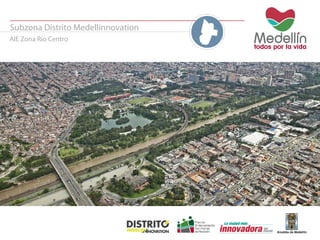 Subzona Distrito Medellínnovation 
AIE Zona Río Centro 
 