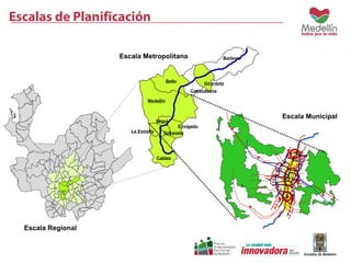Barbosa 
Girardota 
Copacabana 
Bello 
Medellín 
La Estrella 
Itaguí 
Sabaneta 
Caldas 
Envigado 
Escala Regional 
Escala Metropolitana 
Escala Municipal 
Escalas de Planificación 
 