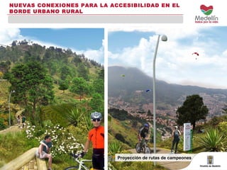 NUEVAS CONEXIONES PARA LA ACCESIBILIDAD EN EL 
BORDE URBANO RURAL 
Proyección de rutas de campeones 
 