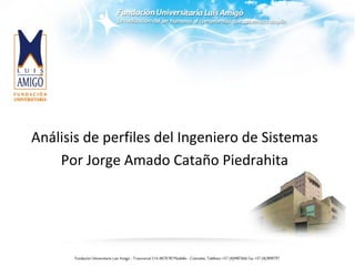 Análisis de perfiles del Ingeniero de Sistemas
Por Jorge Amado Cataño Piedrahita
 