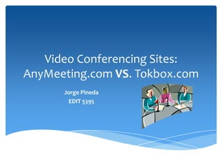 Video Conferencing Sites:
AnyMeeting.com VS. Tokbox.com
      Jorge Pineda
        EDIT 5395
 