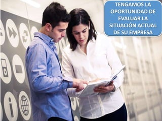 TENGAMOS LA
OPORTUNIDAD DE
EVALUAR LA
SITUACIÓN ACTUAL
DE SU EMPRESA
 