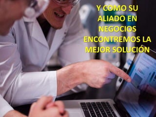 Y COMO SU
ALIADO EN
NEGOCIOS
ENCONTREMOS LA
MEJOR SOLUCIÓN
 