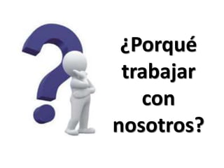 ¿Porqué
trabajar
con
nosotros?
 
