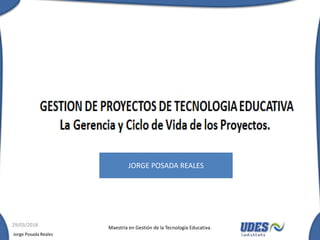 Maestría en Gestión de la Tecnología Educativa.
Jorge Posada Reales
29/03/2018
JORGE POSADA REALES
 