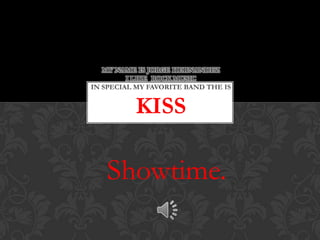 MY NAME IS JORGE HERNANDEZ
         I LIKE ROCK MUSIC
IN SPECIAL MY FAVORITE BAND THE IS


          KISS

   Showtime.
 