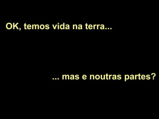 OK, temos vida na terra...  ... mas e noutras partes? 