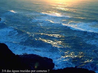 3/4 das águas trazidas por cometas ? 