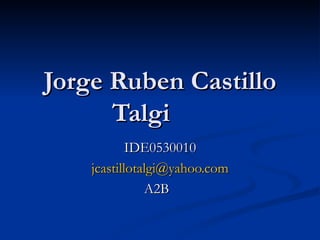 Jorge Ruben Castillo Talgi IDE0530010 [email_address] A2B 