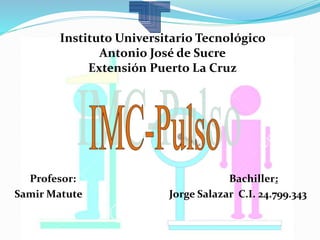 Profesor: Bachiller:
Samir Matute Jorge Salazar C.I. 24.799.343
Instituto Universitario Tecnológico
Antonio José de Sucre
Extensión Puerto La Cruz
 