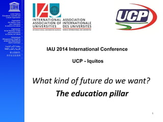 EFA and youth transition to work
1
IAU 2014 International Conference
UCP - Iquitos
What kind of future do we want?
The education pillar
 