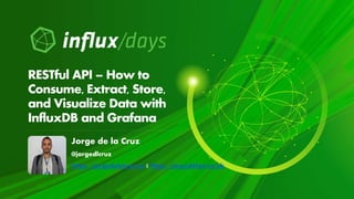 Jorge de la Cruz
@jorgedlcruz
https://jorgedelacruz.es || https://jorgedelacruz.uk
RESTful API – How to
Consume, Extract, Store,
and Visualize Data with
InfluxDB and Grafana
 
