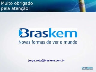 Muito obrigado
pela atenção!

jorge.soto@braskem.com.br

 