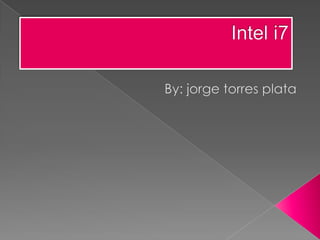 Intel i7 By: jorge torres plata 