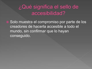  Solo muestra el compromiso por parte de los
creadores de hacerla accesible a todo el
mundo, sin confirmar que lo hayan
conseguido.
 