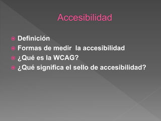  Definición
 Formas de medir la accesibilidad
 ¿Qué es la WCAG?
 ¿Qué significa el sello de accesibilidad?
 