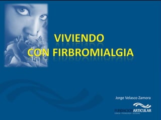 Viviendo con
Fibromialgia

        Jorge Velasco Zamora
 