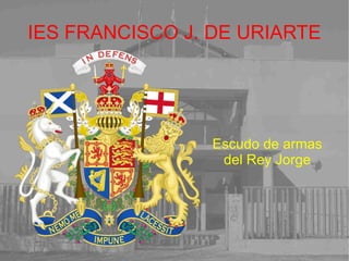 IES FRANCISCO J. DE URIARTE Escudo de armas del Rey Jorge 