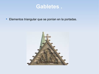 Gabletes .


Elementos triangular que se ponían en la portadas.

 