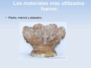 Los materiales más utilizados
fueron:


Piedra, mármol y alabastro.

 
