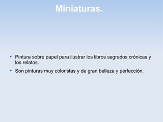 Miniaturas.





Pintura sobre papel para ilustrar los libros sagrados crónicas y
los relatos.
Son pinturas muy coloristas y de gran belleza y perfección.

 