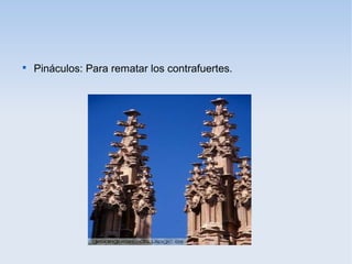 

Pináculos: Para rematar los contrafuertes.

 
