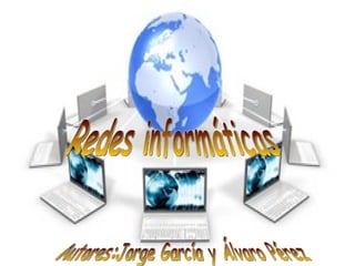 Redes informáticas Autores:Jorge García y Álvaro Pérez  