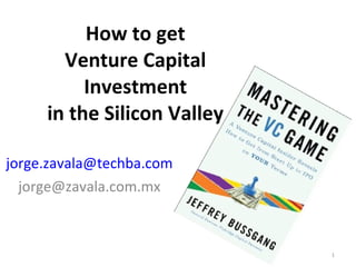 How to get Venture Capital Investment in the Silicon Valley [email_address] [email_address] 