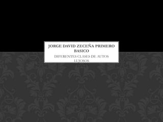 DIFERENTES CLASES DE AUTOS
LUJOSOS
JORGE DAVID ZECEÑA PRIMERO
BASICO
 