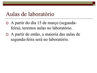 Aulas de laboratórioA partir do dia 15 de março (segunda-feira), teremos aulas no laboratório.A partir de então, a maioria das aulas de segunda-feira será no laboratório.