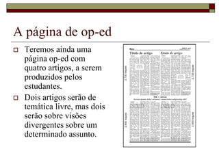 A página de op-ed
   Teremos ainda uma
    página op-ed com
    quatro artigos, a serem
    produzidos pelos
    estudantes.
   Dois artigos serão de
    temática livre, mas dois
    serão sobre visões
    divergentes sobre um
    determinado assunto.
 