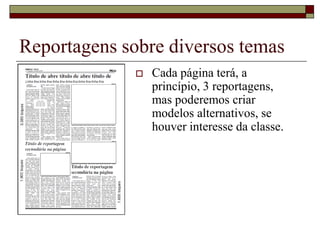 Reportagens sobre diversos temas
                 Cada página terá, a
                  princípio, 3 reportagens,
                  mas poderemos criar
                  modelos alternativos, se
                  houver interesse da classe.
 