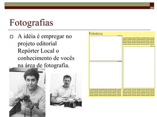 Fotografias
   A idéia é empregar no
    projeto editorial
    Repórter Local o
    conhecimento de vocês
    na área de fotografia.
 