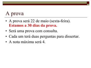 A prova A prova será 22 de maio (sexta-feira).  Estamos a 30 dias da prova. Será uma prova com consulta. Cada um terá duas perguntas para dissertar. A nota máxima será 4. 