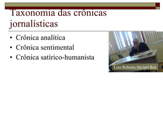 Taxonomia das crônicas jornalísticas Crônica analítica Crônica sentimental Crônica satírico-humanista Luiz Roberto Saviani Rey 