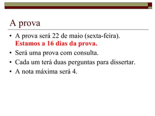 A prova A prova será 22 de maio (sexta-feira).  Estamos a 16 dias da prova. Será uma prova com consulta. Cada um terá duas perguntas para dissertar. A nota máxima será 4. 