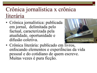 Crônica jornalística x crônica literária <ul><li>Crônica jornalística: publicada em jornal,  delimitada pelo  factual, car...